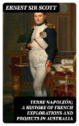 Terre Napoleón; a History of French Explorations and Projects in Australia - Ernest Scott