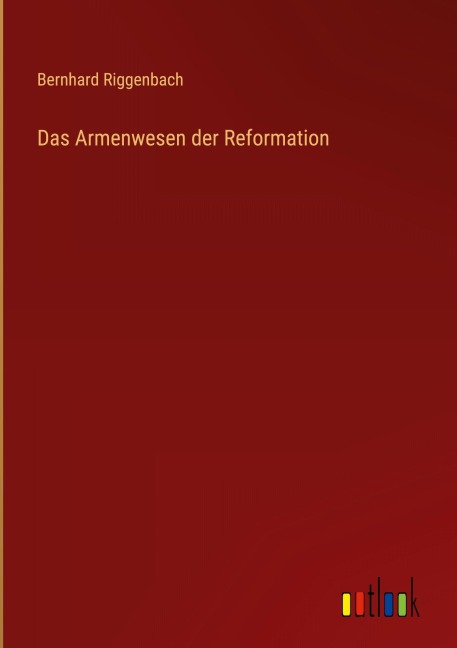 Das Armenwesen der Reformation - Bernhard Riggenbach