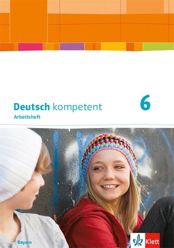 Deutsch kompetent 6. Arbeitsheft mit Lösungen Klasse 6. Ausgabe Bayern - 