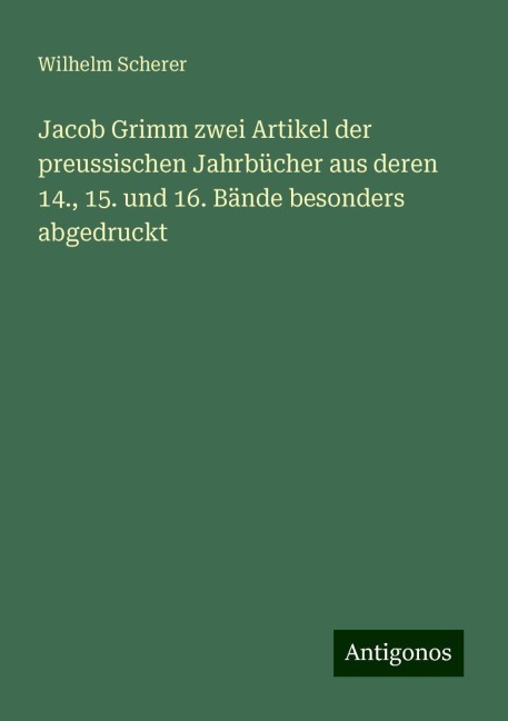 Jacob Grimm zwei Artikel der preussischen Jahrbücher aus deren 14., 15. und 16. Bände besonders abgedruckt - Wilhelm Scherer