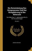 Die Entwickelung Des Kriegswesens Und Der Kriegführung in Der Ritterzeit - Gustav Köhler