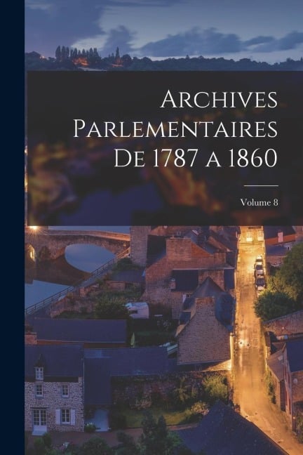 Archives parlementaires de 1787 a 1860; Volume 8 - Anonymous