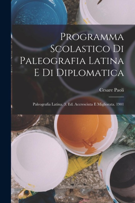 Programma Scolastico Di Paleografia Latina E Di Diplomatica: Paleografia Latina. 3. Ed. Accresciuta E Migliorata. 1901 - Cesare Paoli
