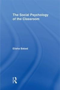 The Social Psychology of the Classroom - Elisha Babad