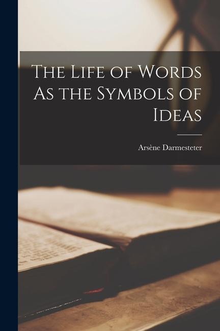 The Life of Words As the Symbols of Ideas - Arsène Darmesteter