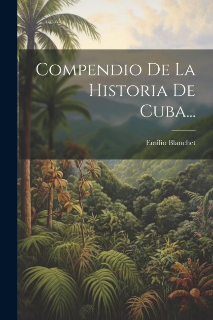 Compendio De La Historia De Cuba... - Emilio Blanchet
