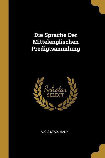 Die Sprache Der Mittelenglischen Predigtsammlung - Alois Stadlmann