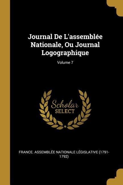 Journal De L'assemblée Nationale, Ou Journal Logographique; Volume 7 - 