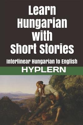 Learn Hungarian with Short Stories: Interlinear Hungarian to English - Kees van den End