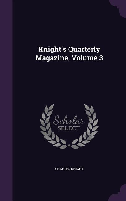 Knight's Quarterly Magazine, Volume 3 - Charles Knight