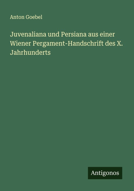Juvenaliana und Persiana aus einer Wiener Pergament-Handschrift des X. Jahrhunderts - Anton Goebel