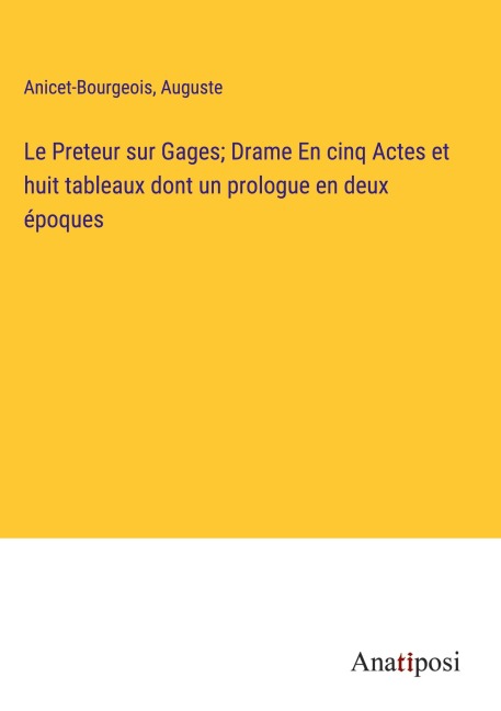 Le Preteur sur Gages; Drame En cinq Actes et huit tableaux dont un prologue en deux époques - Anicet-Bourgeois, Auguste