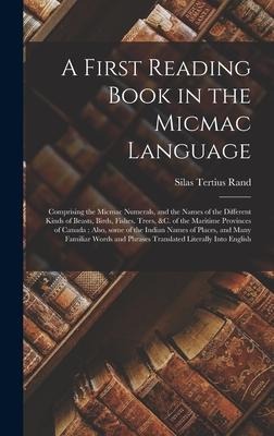 A First Reading Book in the Micmac Language [microform]: Comprising the Micmac Numerals, and the Names of the Different Kinds of Beasts, Birds, Fishes - Silas Tertius Rand