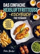 Cover-Bild zum Titel 'Das einfache Heißluftfritteuse-Kochbuch für Teenager' von 'Peter Becker'