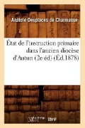 État de l'Instruction Primaire Dans l'Ancien Diocèse d'Autun (2e Éd) (Éd.1878) - Anatole Desplaces de Charmasse