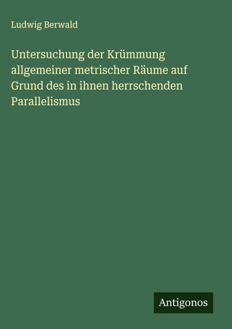 Untersuchung der Krümmung allgemeiner metrischer Räume auf Grund des in ihnen herrschenden Parallelismus - Ludwig Berwald