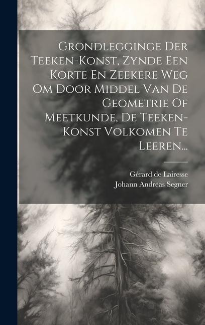 Grondlegginge Der Teeken-konst, Zynde Een Korte En Zeekere Weg Om Door Middel Van De Geometrie Of Meetkunde, De Teeken-konst Volkomen Te Leeren... - Gérard de Lairesse