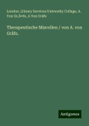 Therapeutische Miscellen / von A. von Gräfe. - London. Library Services University College, A. von Gr'Ä¿fe, A von Gräfe