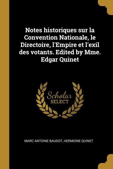 Notes historiques sur la Convention Nationale, le Directoire, l'Empire et l'exil des votants. Edited by Mme. Edgar Quinet - Marc Antoine Baudot, Hermione Quinet