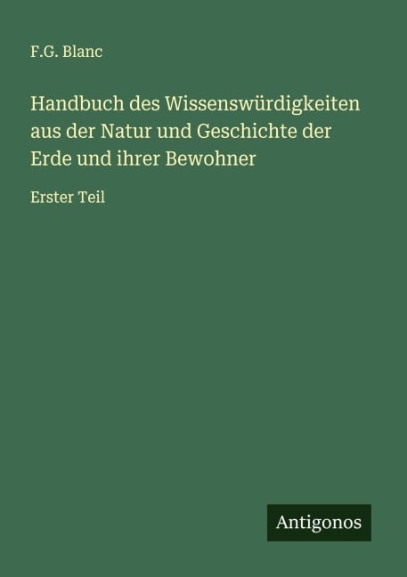 Handbuch des Wissenswürdigkeiten aus der Natur und Geschichte der Erde und ihrer Bewohner - F. G. Blanc