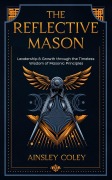 Cover-Bild zum Titel 'The Reflective Mason: Leadership and Growth through the Timeless Wisdom of Masonic Principles' von 'Ainsley Coley'