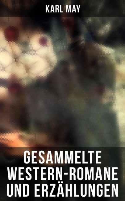 Gesammelte Western-Romane und Erzählungen - Karl May