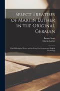 Cover-Bild zum Titel 'Select Treatises of Martin Luther in the Original German: With Philological Notes, and an Essay On German and English Etymology' von 'Martin Luther, Barnas Sears'