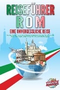 REISEFÜHRER ROM - Eine unvergessliche Reise: Erkunden Sie alle Traumorte und Sehenswürdigkeiten und erleben Sie kulinarisches Essen, Action, Spaß, Entspannung, uvm. - Der praxisnahe Reiseguide - Travel World