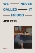 Cover-Bild zum Titel 'We Never Called It Frisco' von 'Jed Perl'