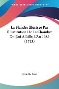 La Flandre Illustree Par L'Institution De La Chambre Du Roi A Lille, L'An 1385 (1713) - Jean De Seur