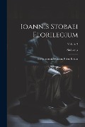 Ioannis Stobaei Florilegium: D Optimorum Librorum Fidem Editum; Volume 3 - Stobaeus