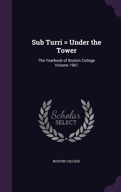 Sub Turri = Under the Tower: The Yearbook of Boston College Volume 1961 - Boston College