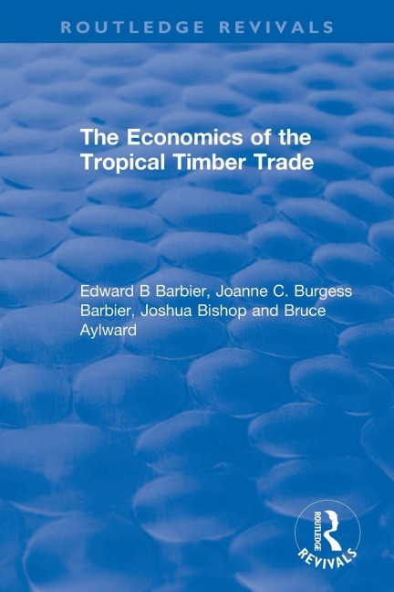 The Economics of the Tropical Timber Trade - Edward B Barbier, Joshua Bishop, Joanne C. Burgess Barbier