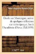 Cover-Bild zum Titel 'Étude Sur Montaigne, Suivie de Quelques Réflexions Sur Notre Époque, Lue À l'Académie d'Arras,' von 'Henri-Augustin-Romain Billet'