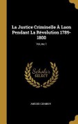 Cover-Bild zum Titel 'La Justice Criminelle À Laon Pendant La Révolution 1789-1800; Volume 1' von 'Amédée Combier'