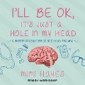 I'll Be Ok, It's Just a Hole in My Head Lib/E: A Memoir on Heartbreak and Head Trauma - Mimi Hayes
