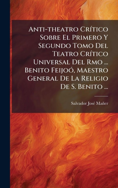 Anti-theatro CrÃ-tico Sobre El Primero Y Segundo Tomo Del Teatro CrÃ-tico Universal Del Rmo ... Benito FeijoÃ3, Maestro General De La Religio De S. Benito ... - Salvador Josã(c) Mañer