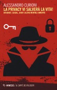 La privacy vi salverà la vita. Internet, social, chat e altre mortali amenità - Alessandro Curioni