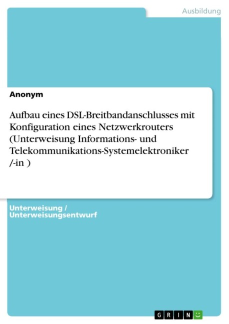 Aufbau eines DSL-Breitbandanschlusses mit Konfiguration eines Netzwerkrouters (Unterweisung Informations- und Telekommunikations-Systemelektroniker /-in ) - Anonymous