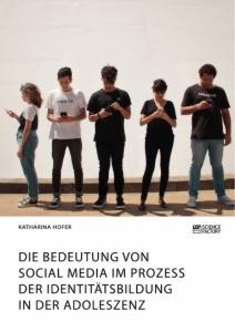 Die Bedeutung von Social Media im Prozess der Identitätsbildung in der Adoleszenz - Katharina Hofer