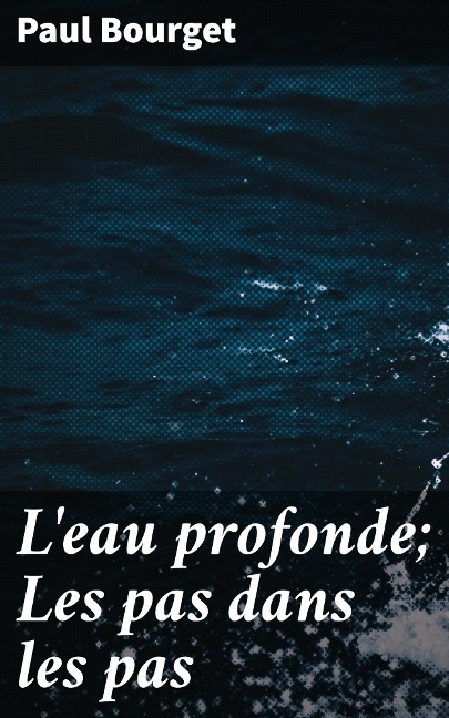 L'eau profonde; Les pas dans les pas - Paul Bourget