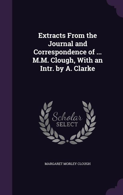Extracts From the Journal and Correspondence of ... M.M. Clough, With an Intr. by A. Clarke - Margaret Morley Clough