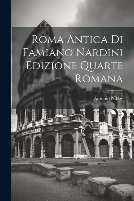 Roma Antica di Famiano Nardini Edizione Quarte Romana - Antonio Nibby