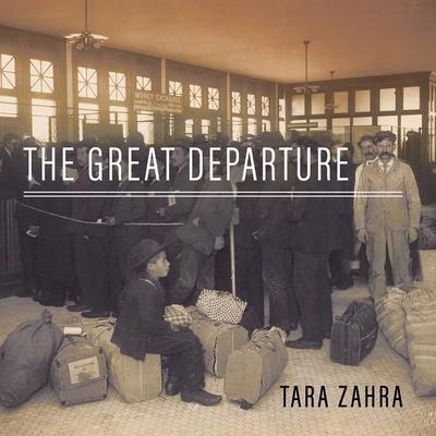 The Great Departure: Mass Migration from Eastern Europe and the Making of the Free World - Tara Zahra