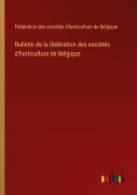 Cover-Bild zum Titel 'Bulletin de la fédération des sociétés d'horticulture de Belgique' von 'Fédération des sociétés d'horticulture de Belgique'