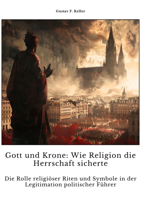 Gott und Krone: Wie Religion die Herrschaft sicherte - Gustav F. Keller