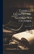 Cover-Bild zum Titel 'Camille Desmoulins D'après Ses Oeuvres' von 'Félix Godart'