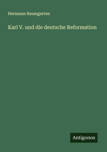 Karl V. und die deutsche Reformation - Hermann Baumgarten