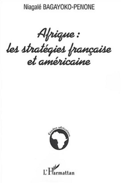 Afrique : les strategies francaise et americaine - Bagayoko-Penone Niagale