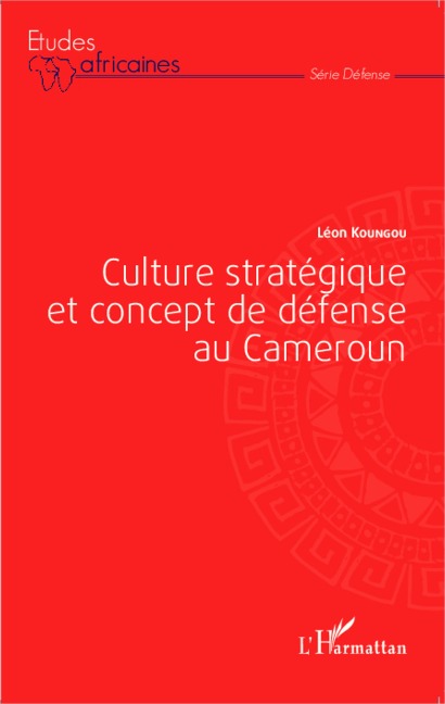 Culture stratégique et concept de défense au Cameroun - Léon Koungou